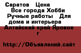 Саратов › Цена ­ 35 000 - Все города Хобби. Ручные работы » Для дома и интерьера   . Алтайский край,Яровое г.